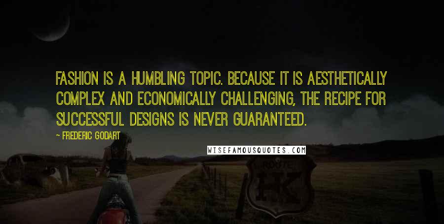 Frederic Godart Quotes: Fashion is a humbling topic. Because it is aesthetically complex and economically challenging, the recipe for successful designs is never guaranteed.