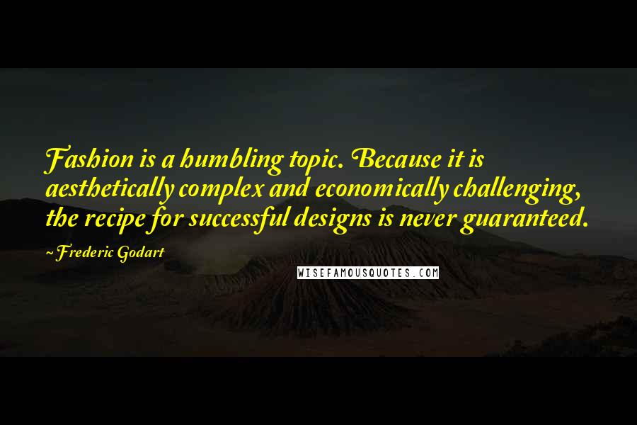 Frederic Godart Quotes: Fashion is a humbling topic. Because it is aesthetically complex and economically challenging, the recipe for successful designs is never guaranteed.