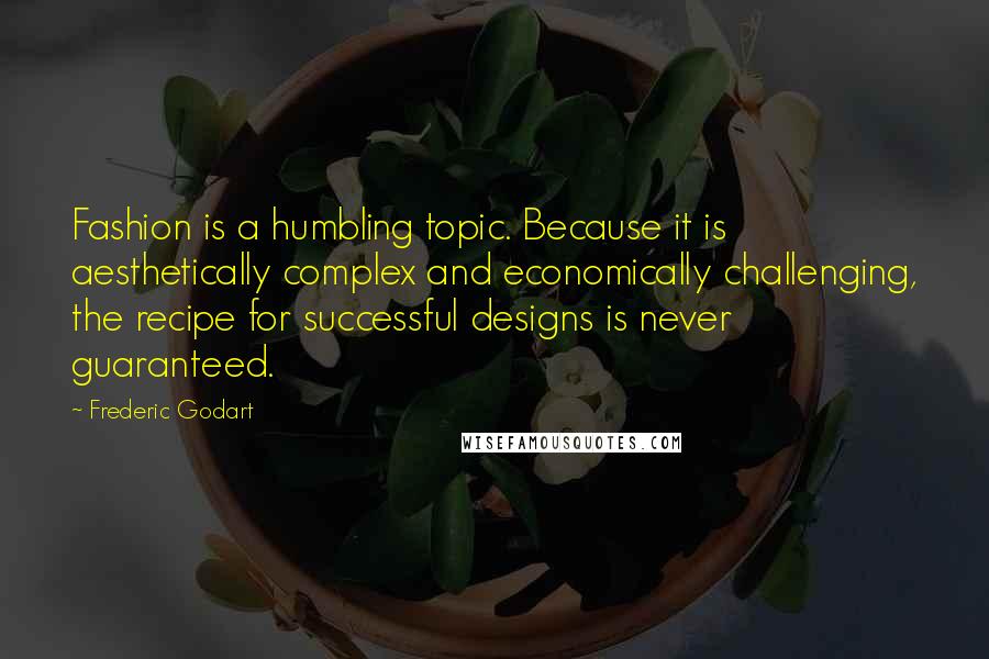 Frederic Godart Quotes: Fashion is a humbling topic. Because it is aesthetically complex and economically challenging, the recipe for successful designs is never guaranteed.