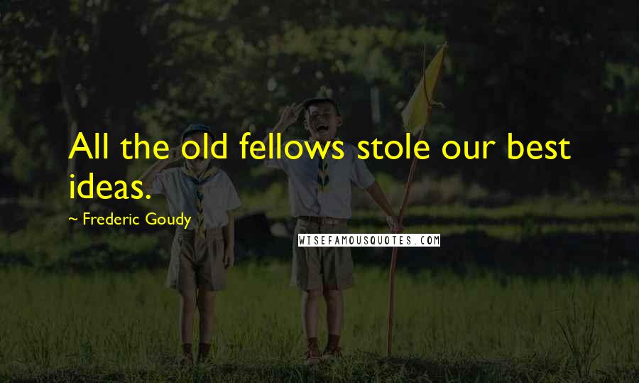 Frederic Goudy Quotes: All the old fellows stole our best ideas.