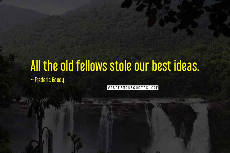 Frederic Goudy Quotes: All the old fellows stole our best ideas.