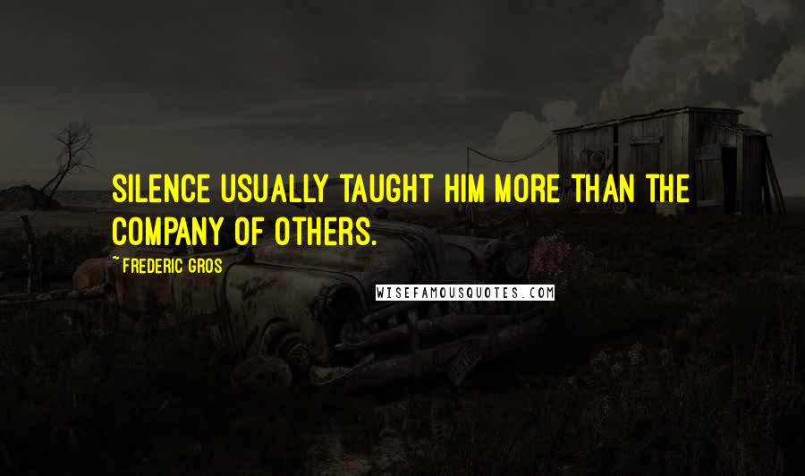 Frederic Gros Quotes: silence usually taught him more than the company of others.