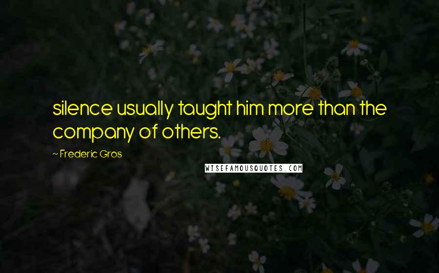 Frederic Gros Quotes: silence usually taught him more than the company of others.