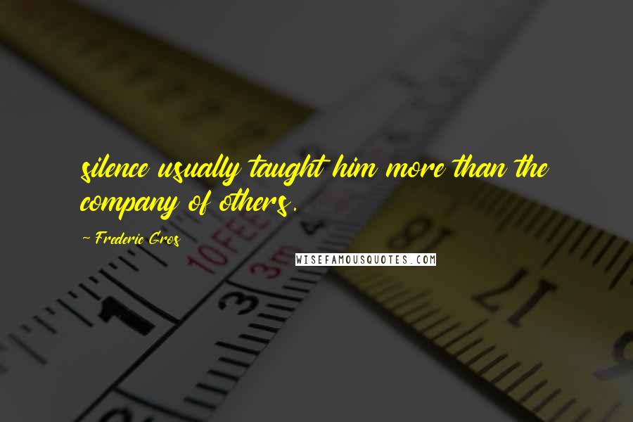 Frederic Gros Quotes: silence usually taught him more than the company of others.