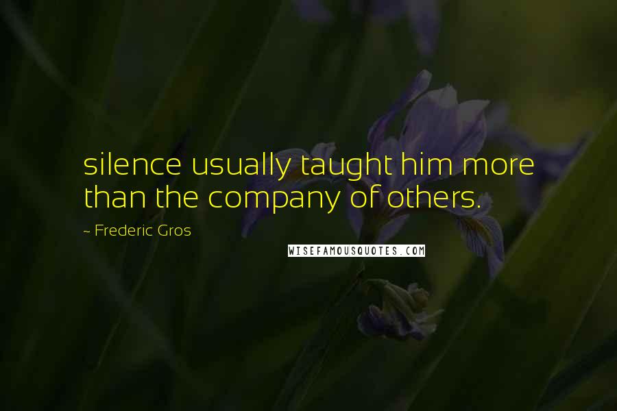 Frederic Gros Quotes: silence usually taught him more than the company of others.