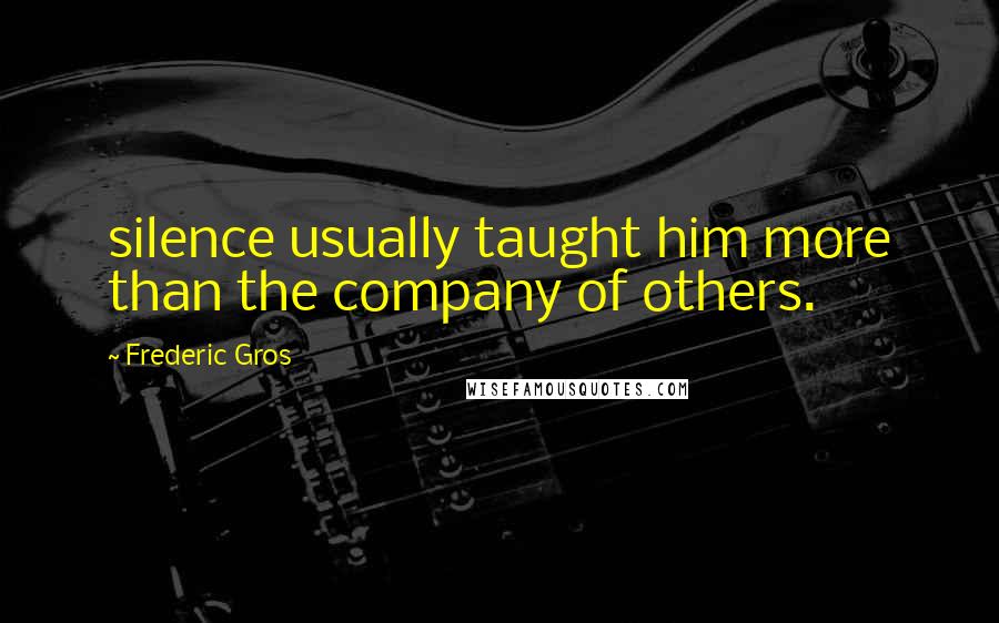 Frederic Gros Quotes: silence usually taught him more than the company of others.