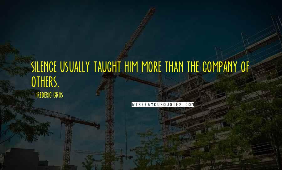 Frederic Gros Quotes: silence usually taught him more than the company of others.