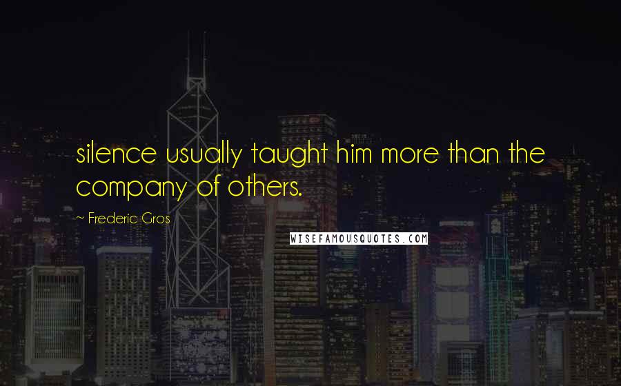 Frederic Gros Quotes: silence usually taught him more than the company of others.