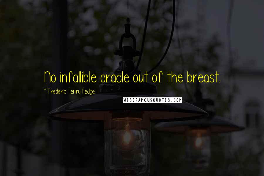 Frederic Henry Hedge Quotes: No infallible oracle out of the breast.