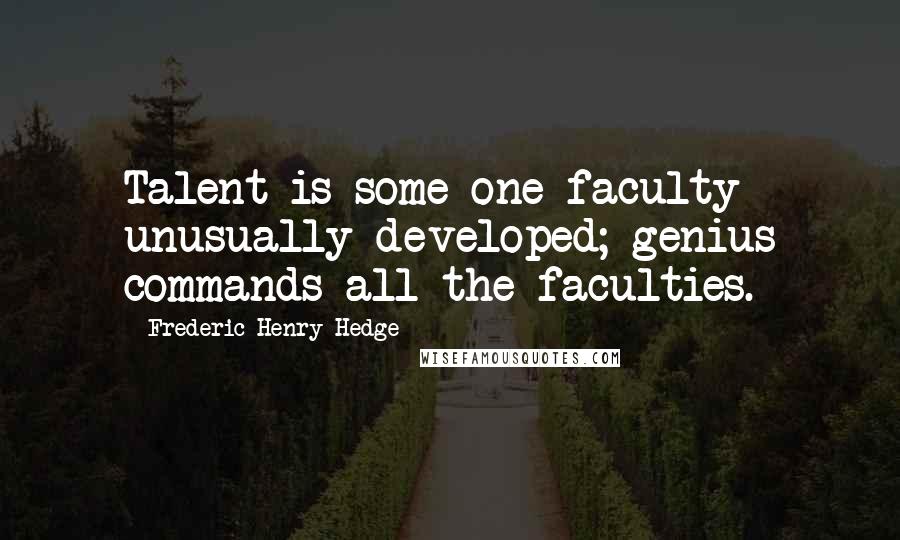 Frederic Henry Hedge Quotes: Talent is some one faculty unusually developed; genius commands all the faculties.