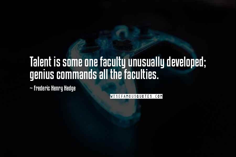 Frederic Henry Hedge Quotes: Talent is some one faculty unusually developed; genius commands all the faculties.