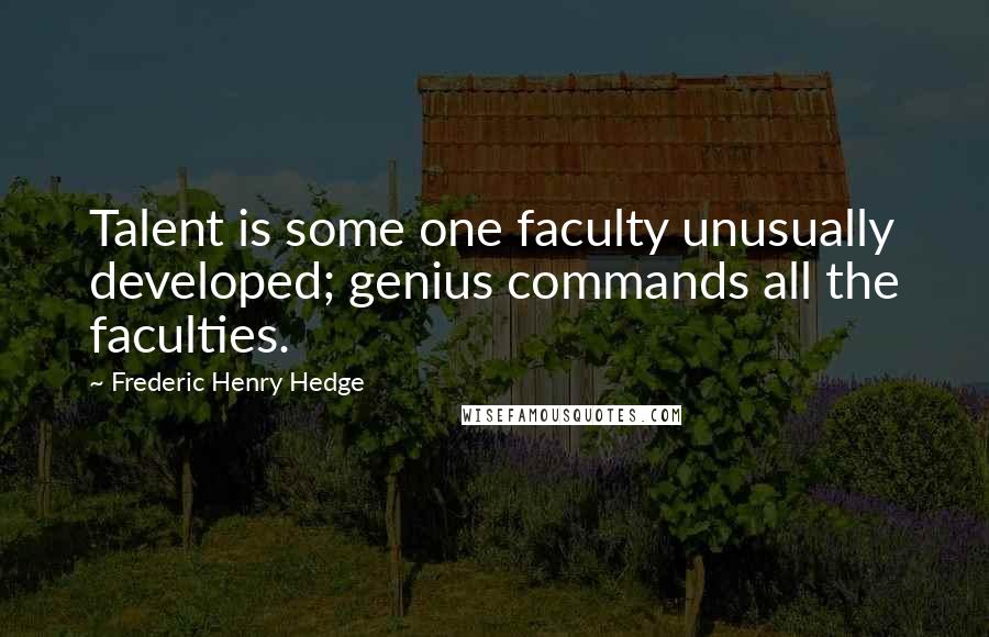 Frederic Henry Hedge Quotes: Talent is some one faculty unusually developed; genius commands all the faculties.