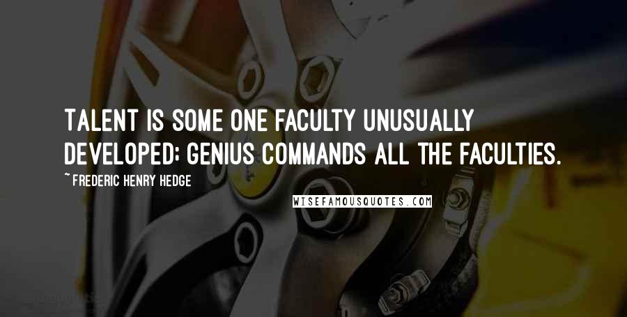 Frederic Henry Hedge Quotes: Talent is some one faculty unusually developed; genius commands all the faculties.