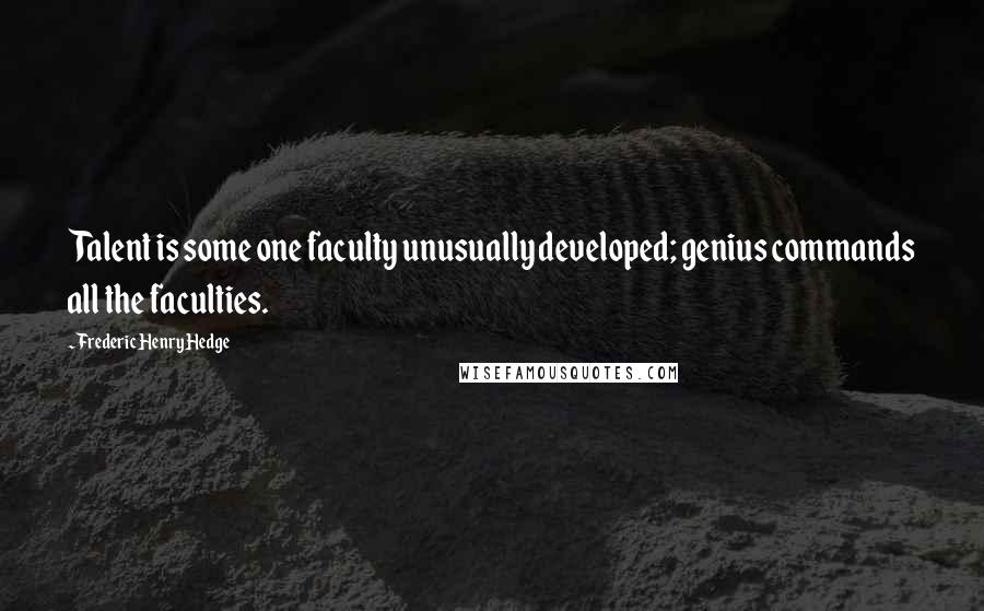 Frederic Henry Hedge Quotes: Talent is some one faculty unusually developed; genius commands all the faculties.