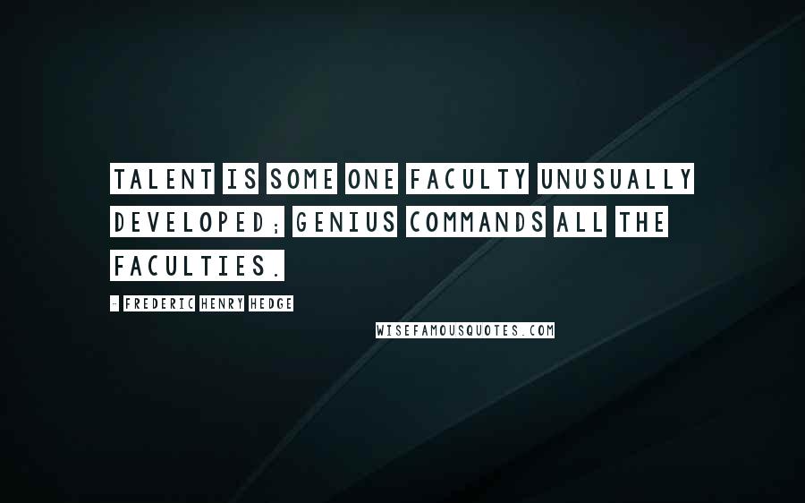 Frederic Henry Hedge Quotes: Talent is some one faculty unusually developed; genius commands all the faculties.