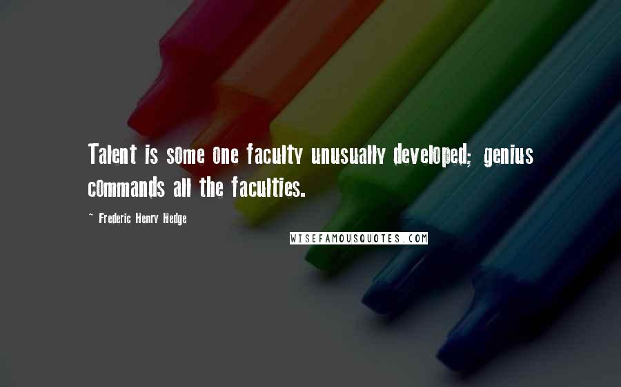 Frederic Henry Hedge Quotes: Talent is some one faculty unusually developed; genius commands all the faculties.