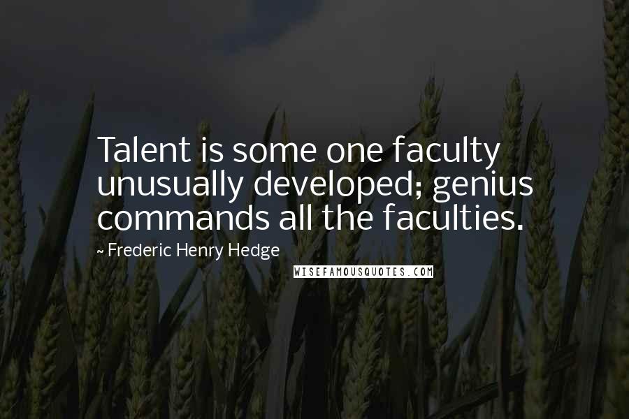 Frederic Henry Hedge Quotes: Talent is some one faculty unusually developed; genius commands all the faculties.
