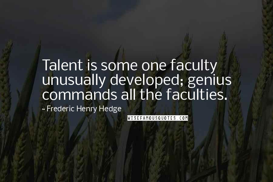 Frederic Henry Hedge Quotes: Talent is some one faculty unusually developed; genius commands all the faculties.