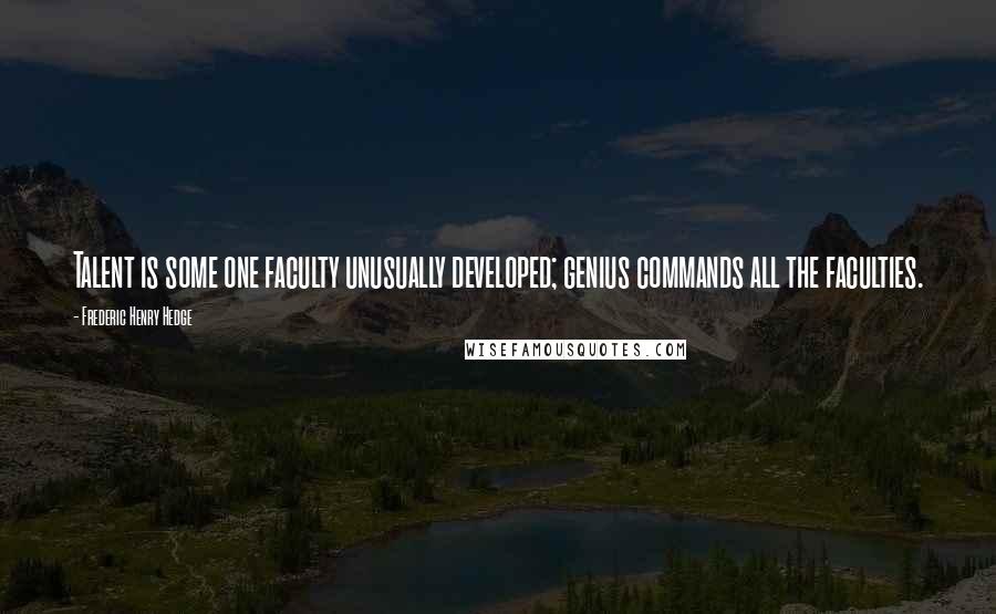 Frederic Henry Hedge Quotes: Talent is some one faculty unusually developed; genius commands all the faculties.