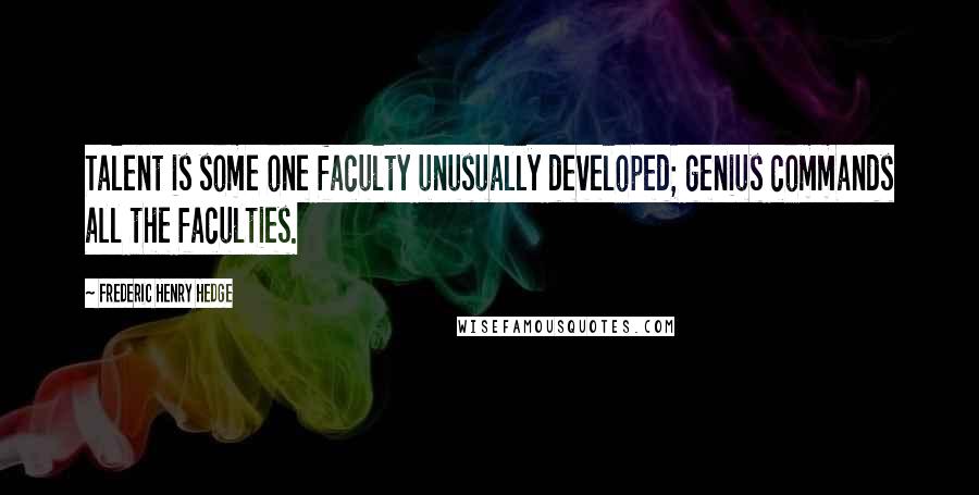 Frederic Henry Hedge Quotes: Talent is some one faculty unusually developed; genius commands all the faculties.