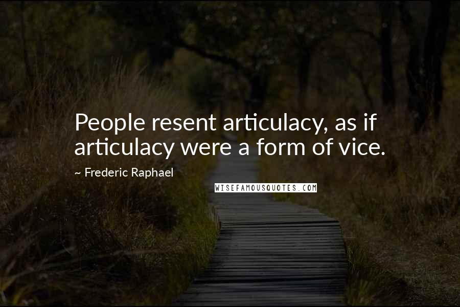 Frederic Raphael Quotes: People resent articulacy, as if articulacy were a form of vice.