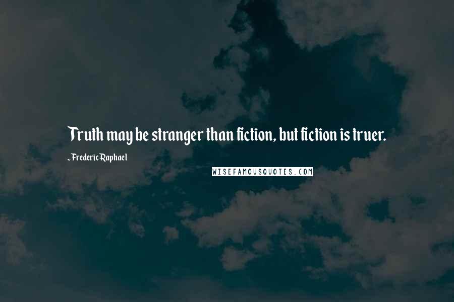 Frederic Raphael Quotes: Truth may be stranger than fiction, but fiction is truer.