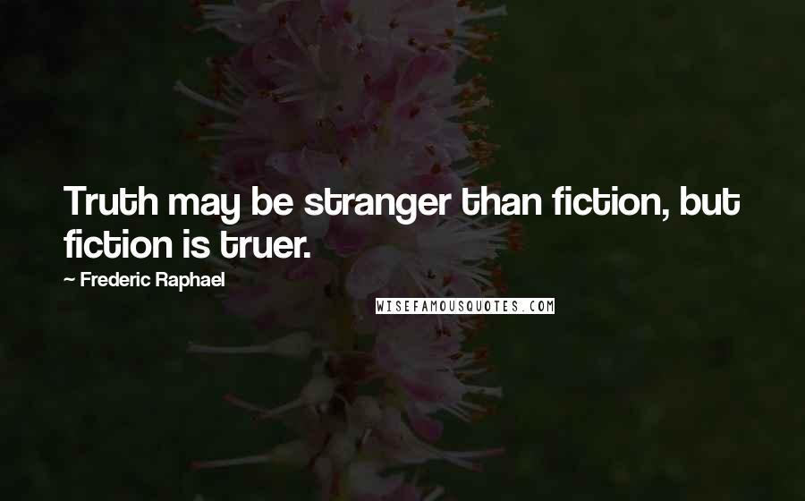 Frederic Raphael Quotes: Truth may be stranger than fiction, but fiction is truer.