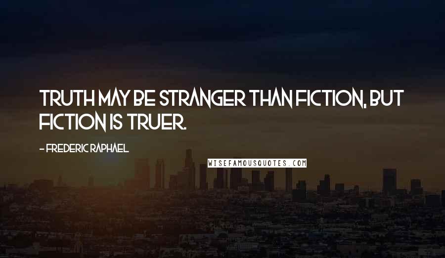 Frederic Raphael Quotes: Truth may be stranger than fiction, but fiction is truer.