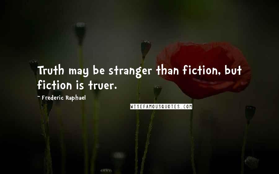 Frederic Raphael Quotes: Truth may be stranger than fiction, but fiction is truer.