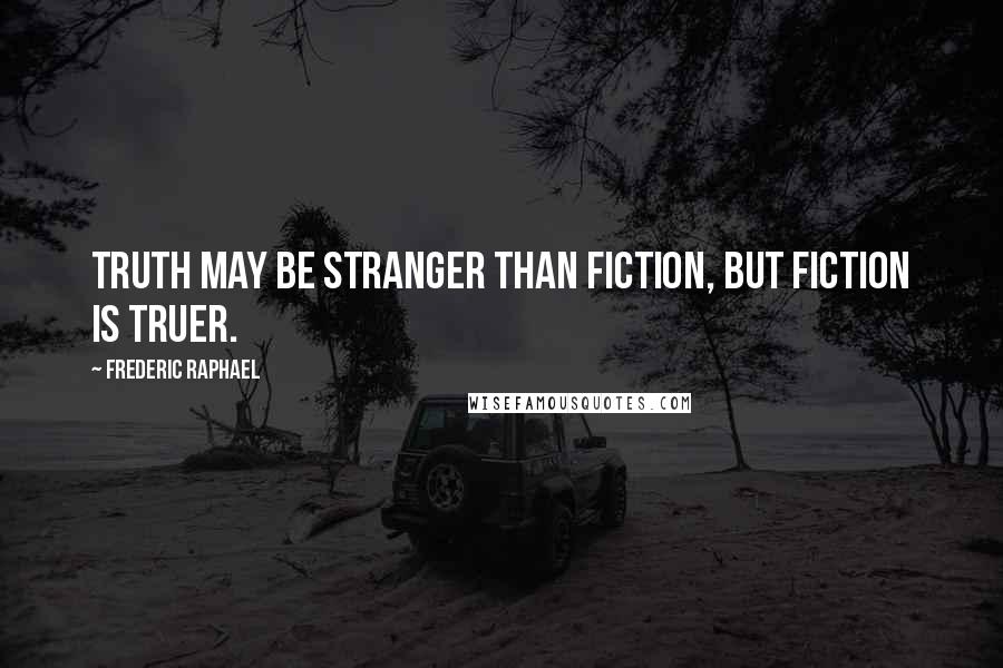 Frederic Raphael Quotes: Truth may be stranger than fiction, but fiction is truer.