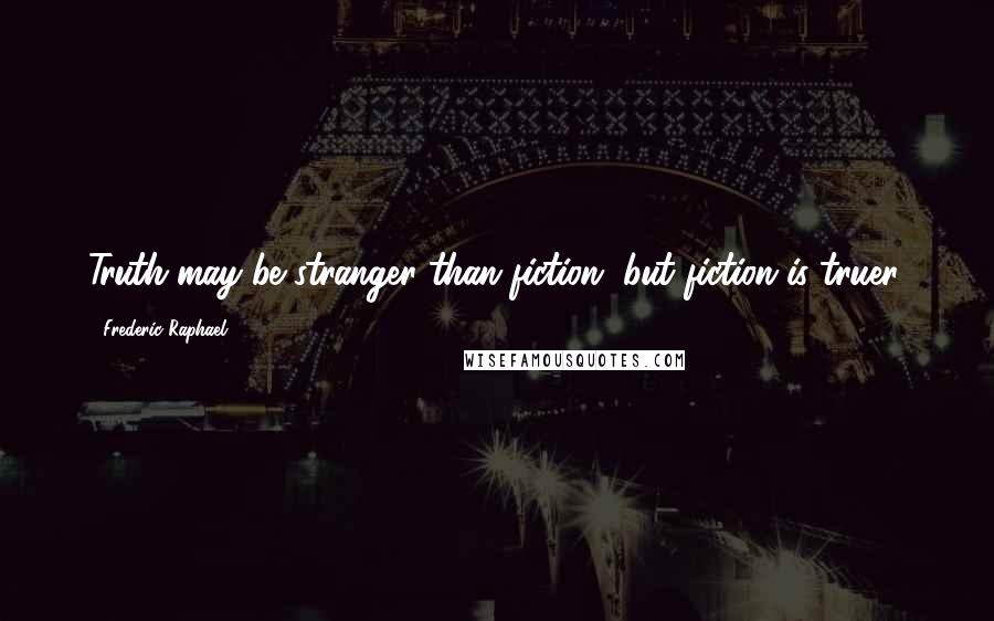 Frederic Raphael Quotes: Truth may be stranger than fiction, but fiction is truer.