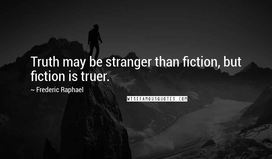 Frederic Raphael Quotes: Truth may be stranger than fiction, but fiction is truer.