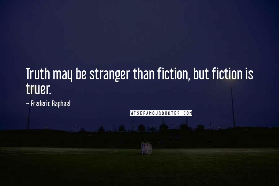 Frederic Raphael Quotes: Truth may be stranger than fiction, but fiction is truer.