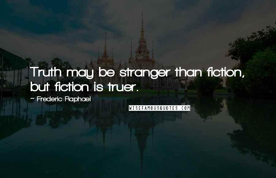 Frederic Raphael Quotes: Truth may be stranger than fiction, but fiction is truer.