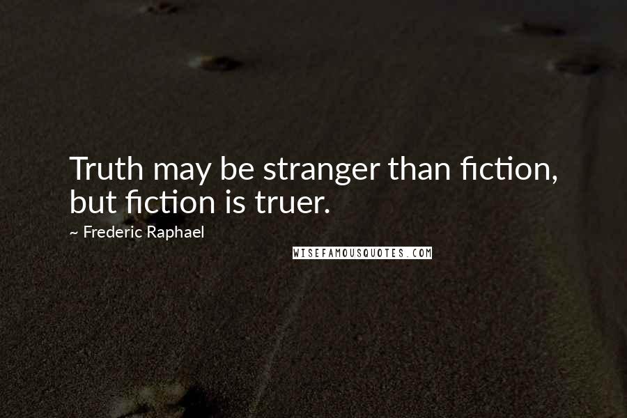 Frederic Raphael Quotes: Truth may be stranger than fiction, but fiction is truer.
