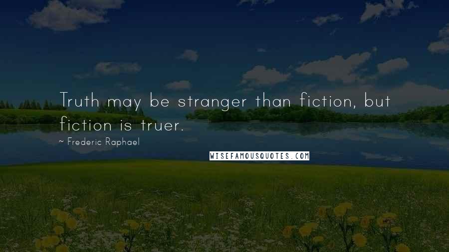 Frederic Raphael Quotes: Truth may be stranger than fiction, but fiction is truer.