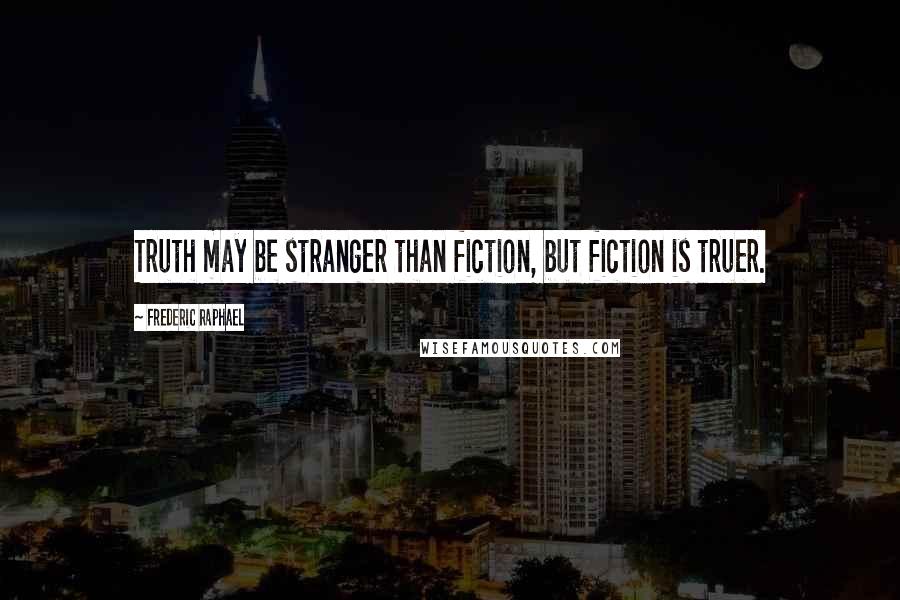 Frederic Raphael Quotes: Truth may be stranger than fiction, but fiction is truer.
