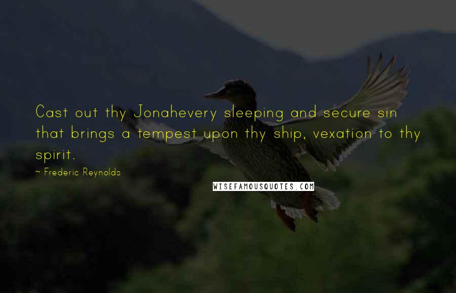 Frederic Reynolds Quotes: Cast out thy Jonahevery sleeping and secure sin that brings a tempest upon thy ship, vexation to thy spirit.