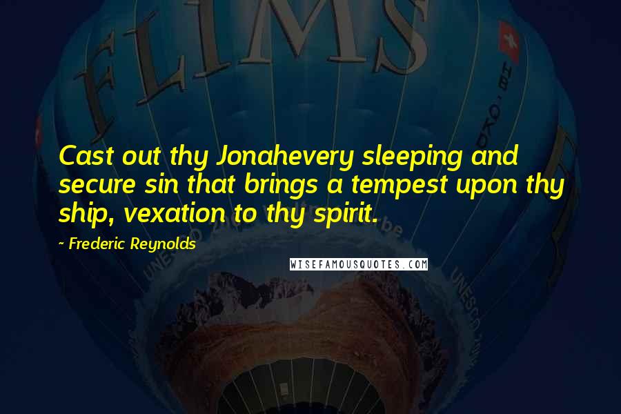 Frederic Reynolds Quotes: Cast out thy Jonahevery sleeping and secure sin that brings a tempest upon thy ship, vexation to thy spirit.