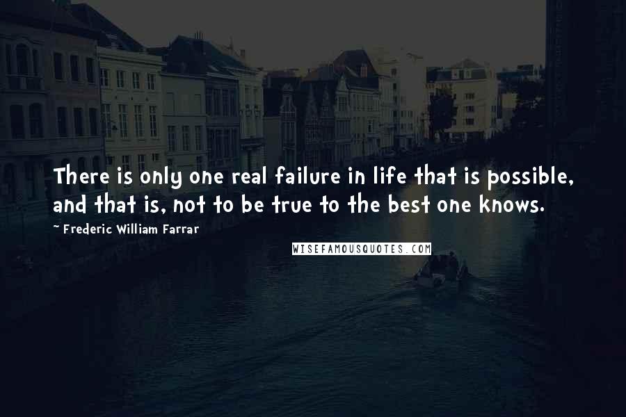 Frederic William Farrar Quotes: There is only one real failure in life that is possible, and that is, not to be true to the best one knows.