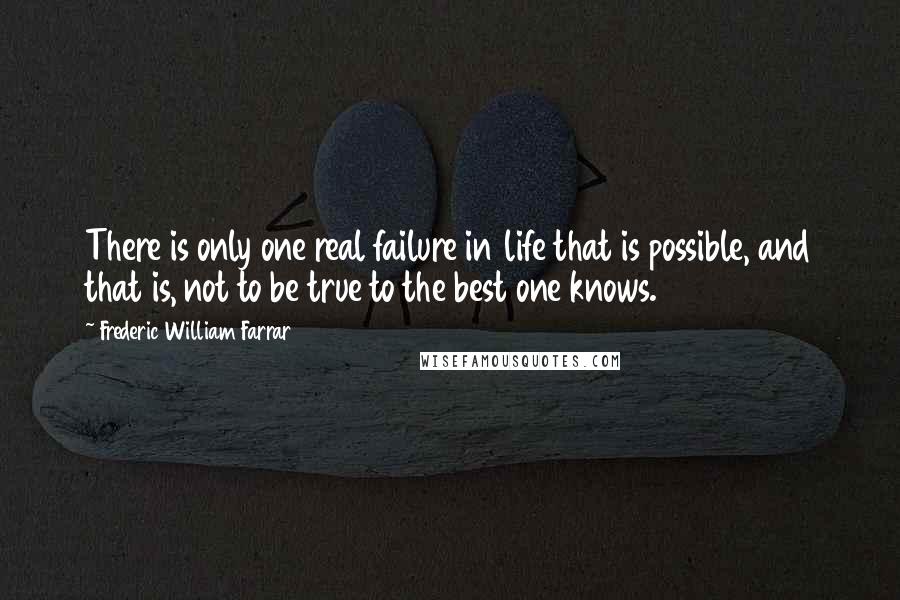 Frederic William Farrar Quotes: There is only one real failure in life that is possible, and that is, not to be true to the best one knows.
