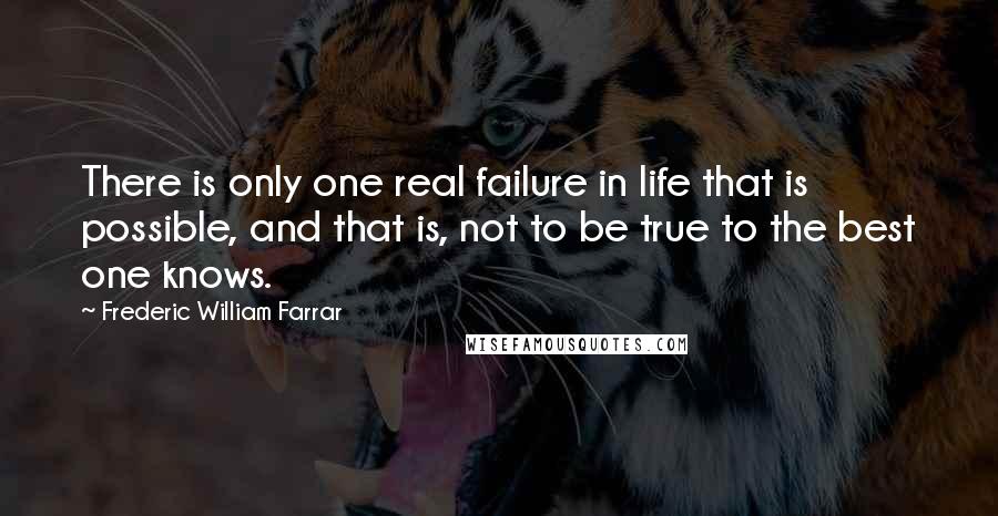 Frederic William Farrar Quotes: There is only one real failure in life that is possible, and that is, not to be true to the best one knows.