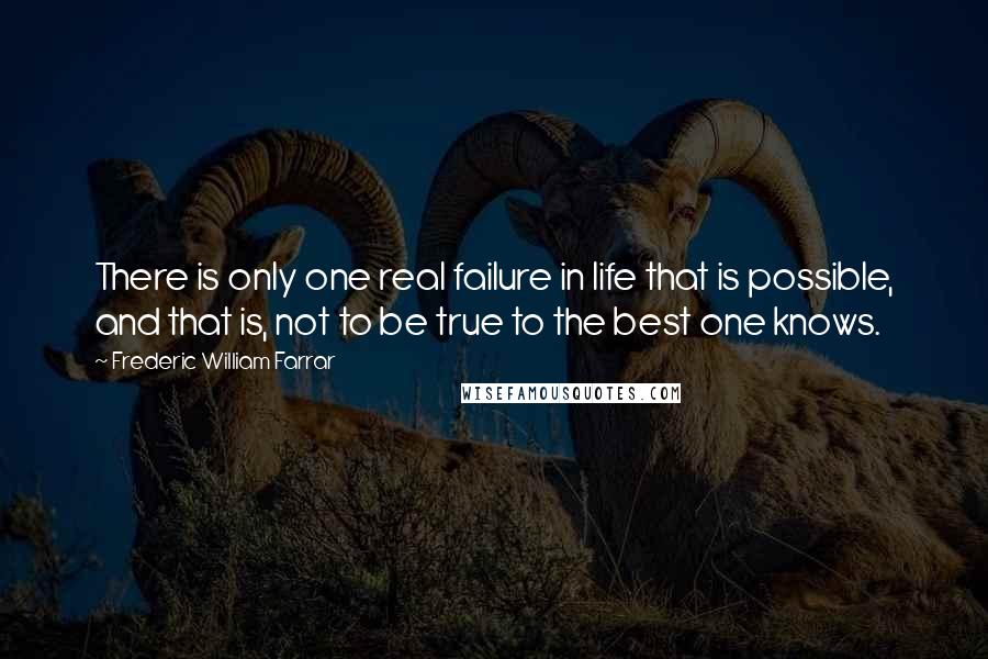 Frederic William Farrar Quotes: There is only one real failure in life that is possible, and that is, not to be true to the best one knows.