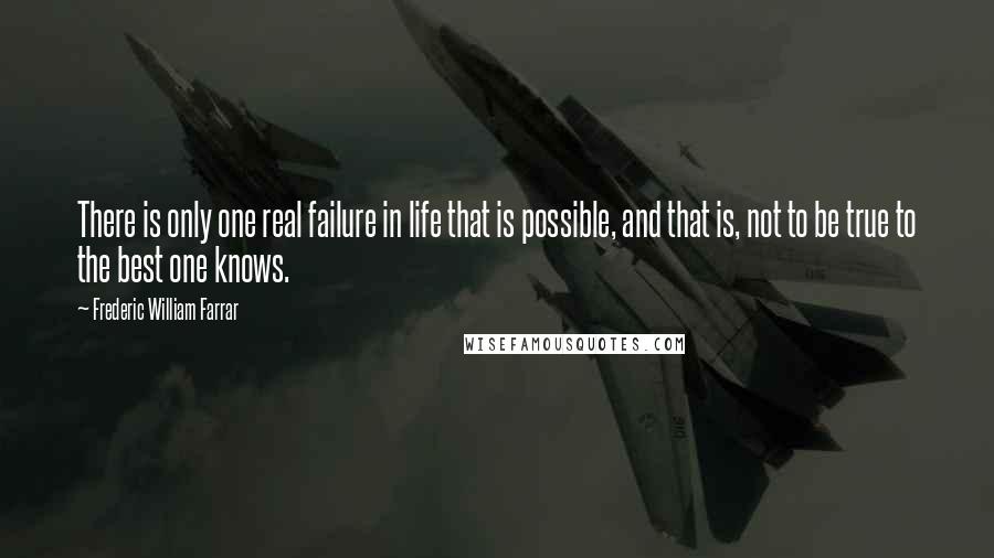 Frederic William Farrar Quotes: There is only one real failure in life that is possible, and that is, not to be true to the best one knows.