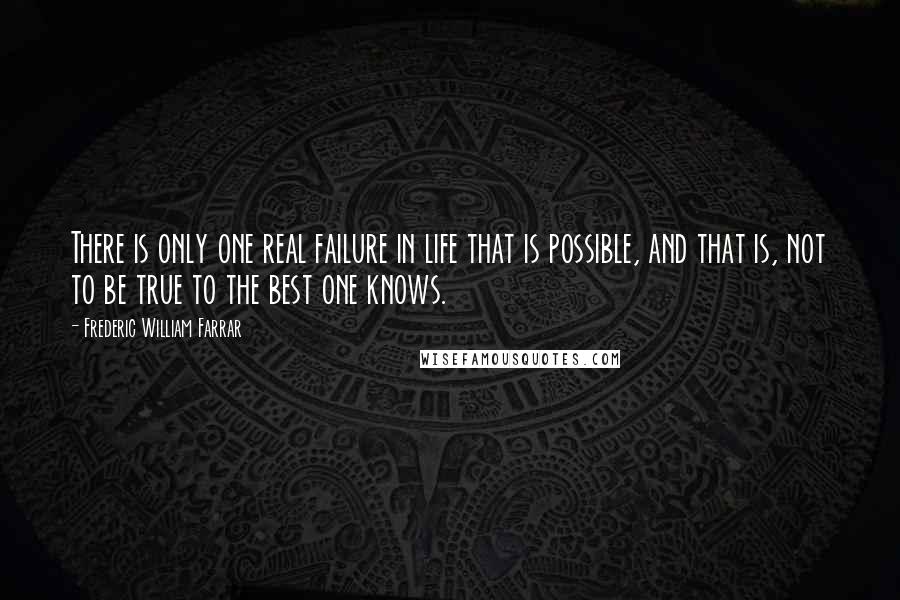 Frederic William Farrar Quotes: There is only one real failure in life that is possible, and that is, not to be true to the best one knows.