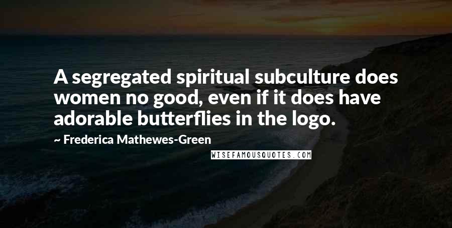 Frederica Mathewes-Green Quotes: A segregated spiritual subculture does women no good, even if it does have adorable butterflies in the logo.