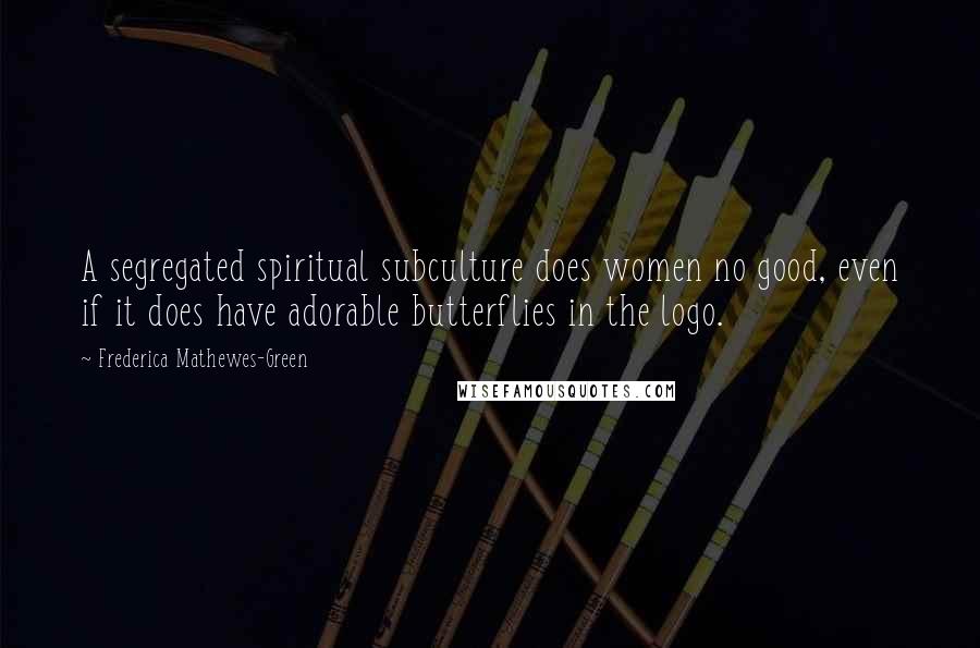 Frederica Mathewes-Green Quotes: A segregated spiritual subculture does women no good, even if it does have adorable butterflies in the logo.