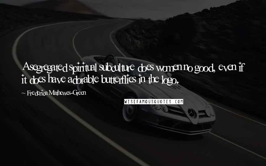 Frederica Mathewes-Green Quotes: A segregated spiritual subculture does women no good, even if it does have adorable butterflies in the logo.