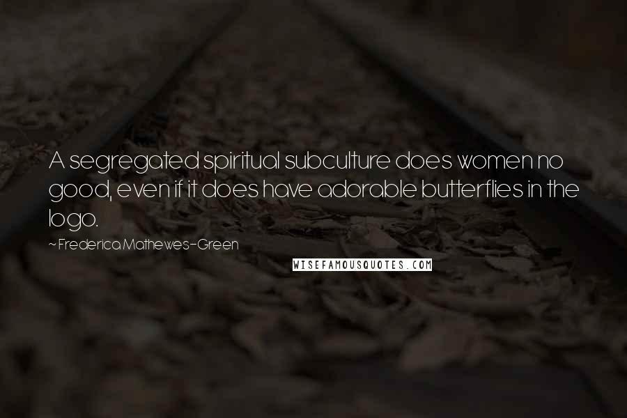 Frederica Mathewes-Green Quotes: A segregated spiritual subculture does women no good, even if it does have adorable butterflies in the logo.