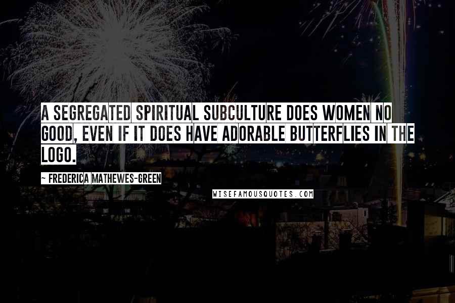 Frederica Mathewes-Green Quotes: A segregated spiritual subculture does women no good, even if it does have adorable butterflies in the logo.
